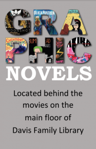 Graphic Novels: Located behind the movies on the main floor of the Davis Family Library