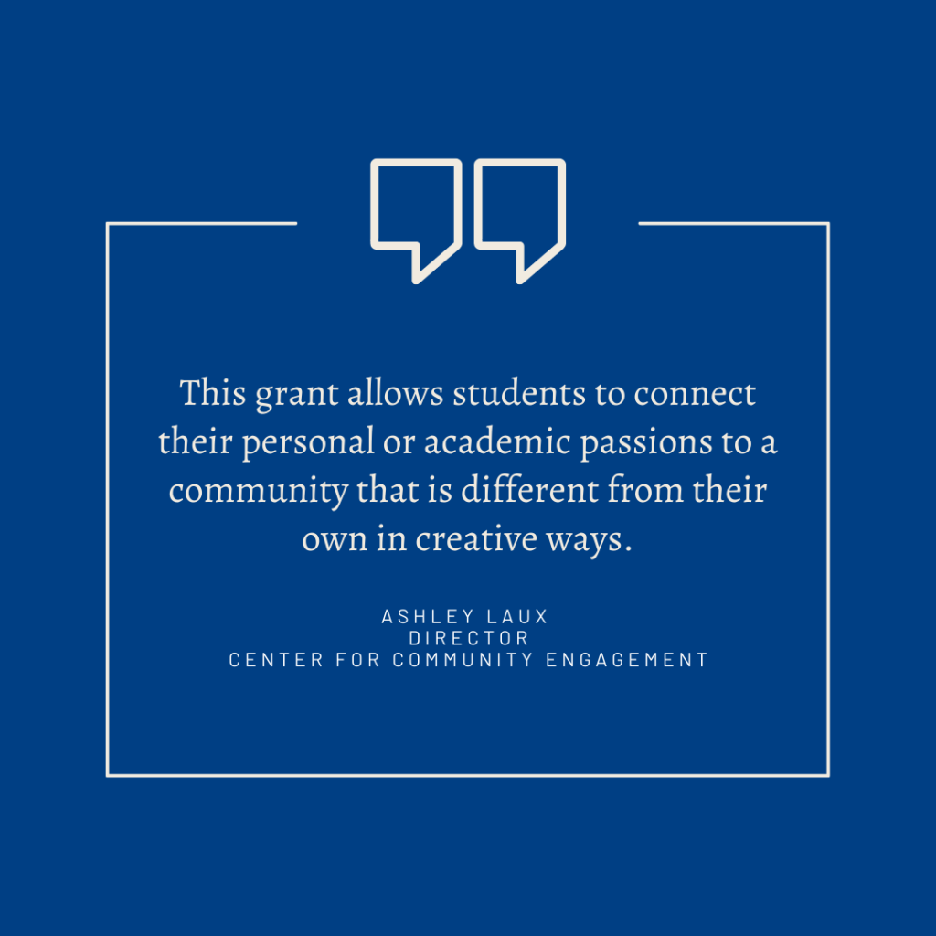 A quote from Ashley Laux, Director of the Center for Community Engagement reads "This grant allows students to connect their personal or academic passions to a community that is different from their own in creative ways." 